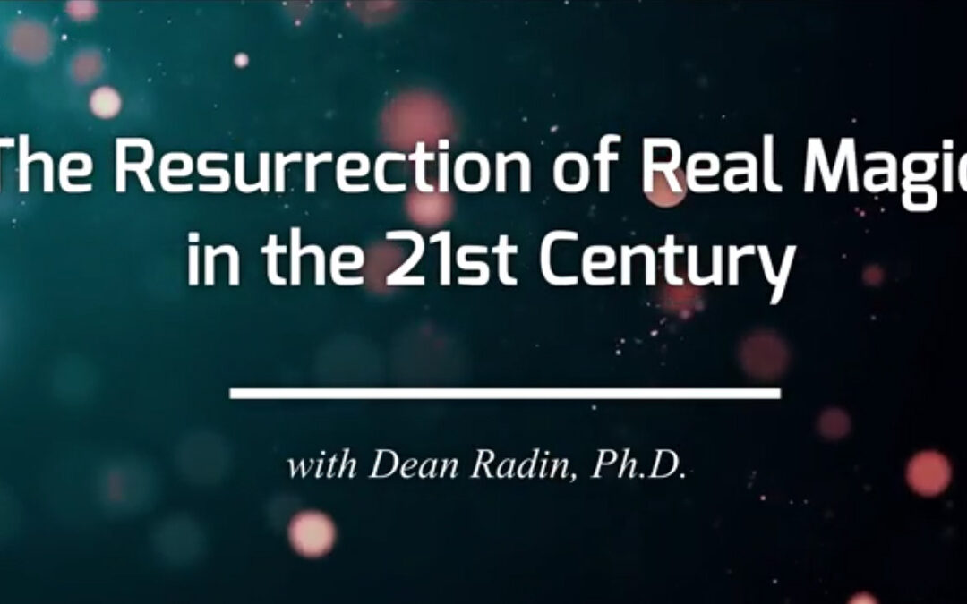 Dean Radin, Ph.D.: The Resurrection of Real Magic in the 21st Century