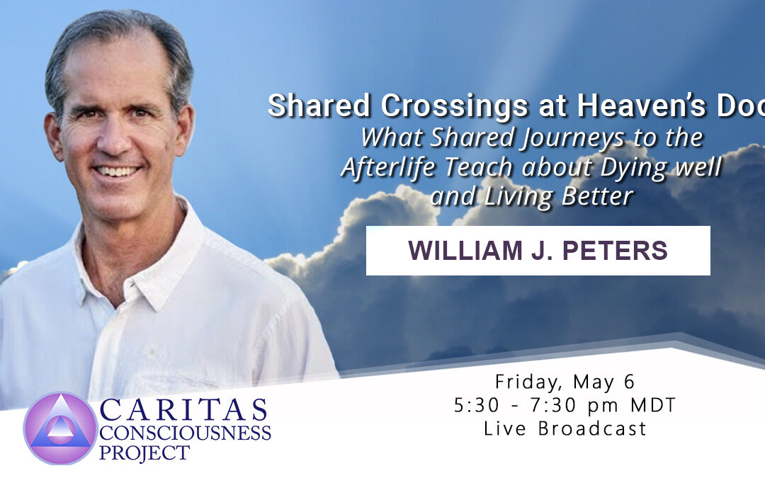 May 6  Shared Crossings at Heaven’s Door: What Shared Journeys to the Afterlife Teach about Dying well and Living Better with William J. Peters
