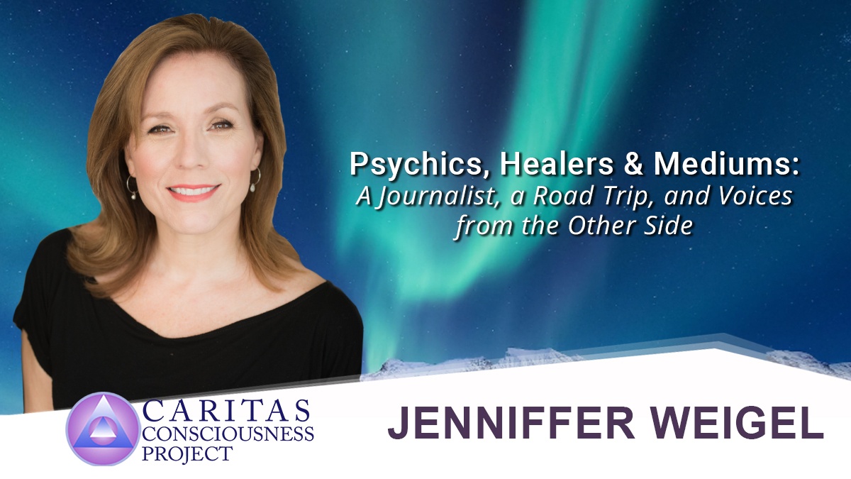 Caritas Consciousness Project Psychics, Healers and Mediums A Journalist, a Road Trip, and Voices from the Other Side with Jenniffer Weigel D