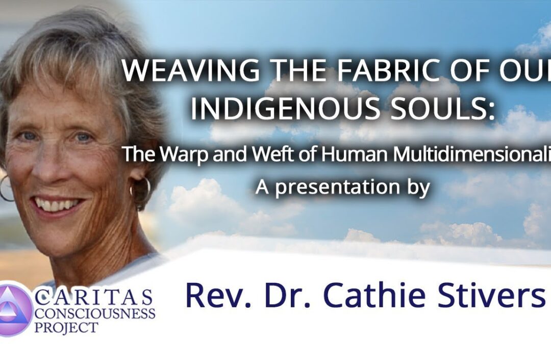 WEAVING THE FABRIC OF OUR INDIGENOUS SOULS: The Warp and Weft of Human Multidimensionality with Rev. Dr. Cathie Stivers