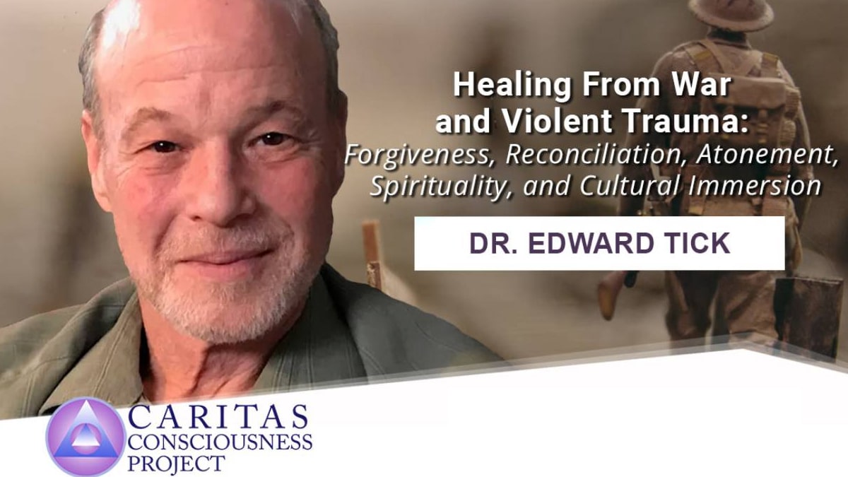 Caritas Consciousness Project Healing From War and Violent Trauma Forgiveness, Reconciliation, Atonement, Spirituality, and Cultural Immersion with Edward Tick