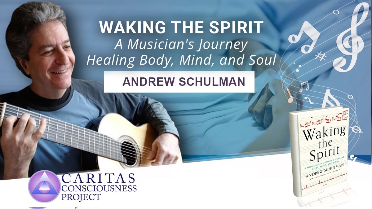 Caritas Consciousness Project Waking the Spirit A Musician's Journey Healing Body, Mind, and Soul with Andrew Schulman