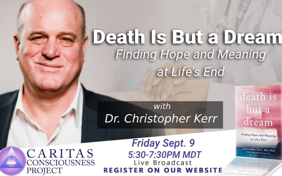 Sept 9   Death Is But a Dream : Finding Hope and Meaning at Life’s End with Dr. Christopher Kerr