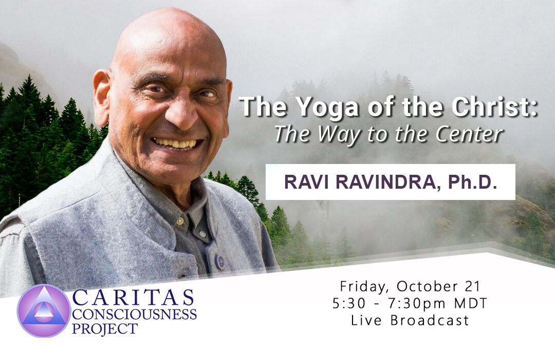 Oct 21  The Yoga of the Christ: The way to the Center with Ravi Ravindra, Ph.D.
