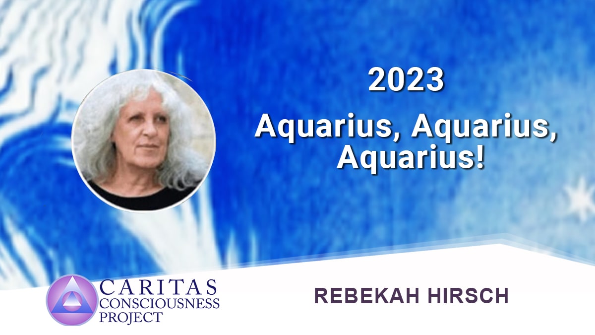 Caritas Consciousness Project Aquarius, Aquarius, Aquarius! Video Recording Available