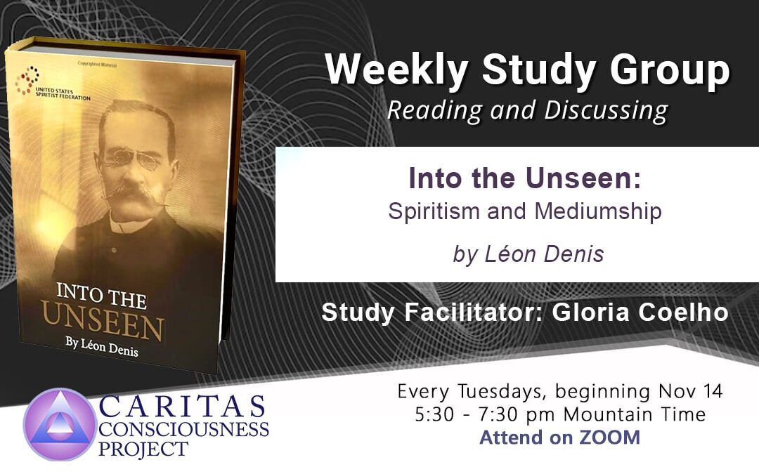 Nov 14  New Weekly Study Group Reading and Discussing Into the Unseen: Spiritism and Mediumship Caritas Consciousness Project New Study Group Reading and Discussing Into the Unseen Spiritism and Mediumship by Léon Denis