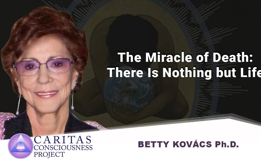 The Miracle of Death: There Is Nothing but Life with Betty Kovács Ph.D.