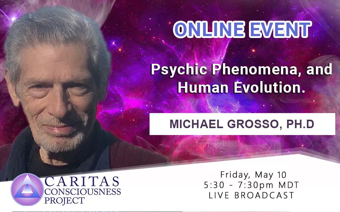 May 10  Psychic Phenomena, and Human Evolution with Michael Grosso, Ph.D.