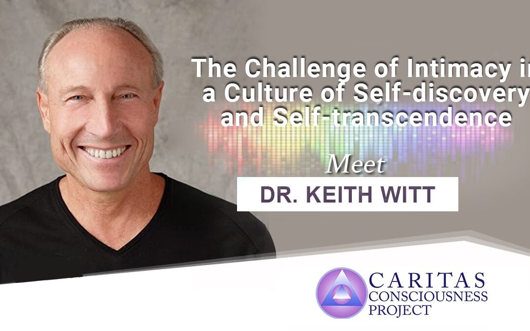 The Challenge of Intimacy in a Culture of Self-discovery and Self-transcendence with Psychologist / Author Dr. Keith Witt
