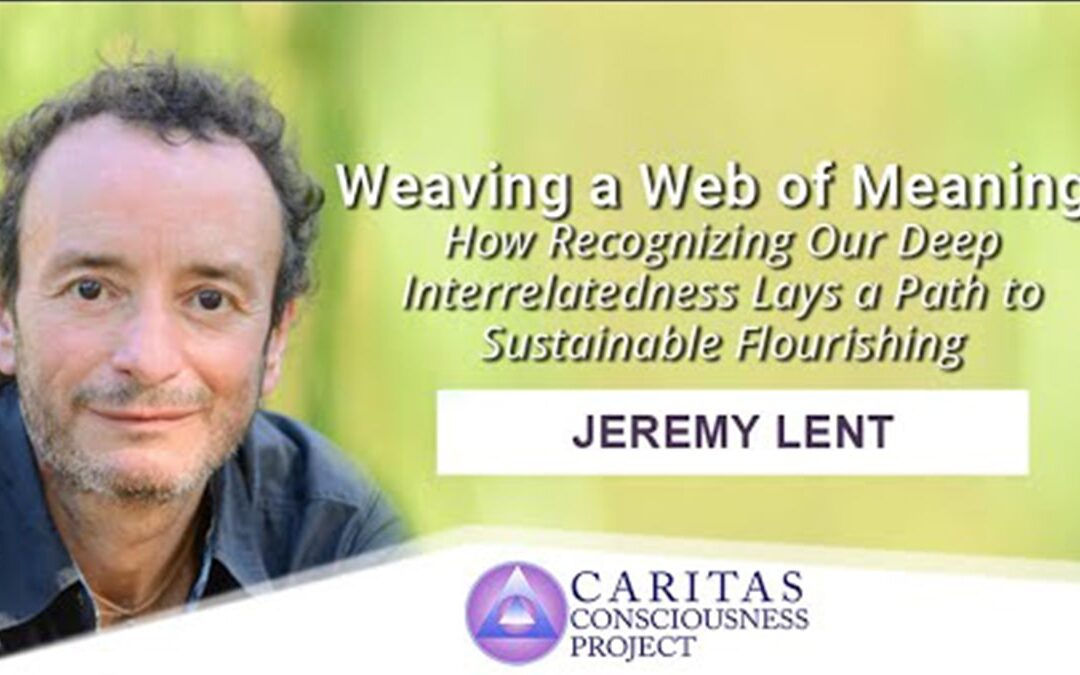 Weaving a Web of Meaning: How Recognizing Our Deep Interrelatedness Lays a Path to Sustainable Flourishing with Jeremy Lent