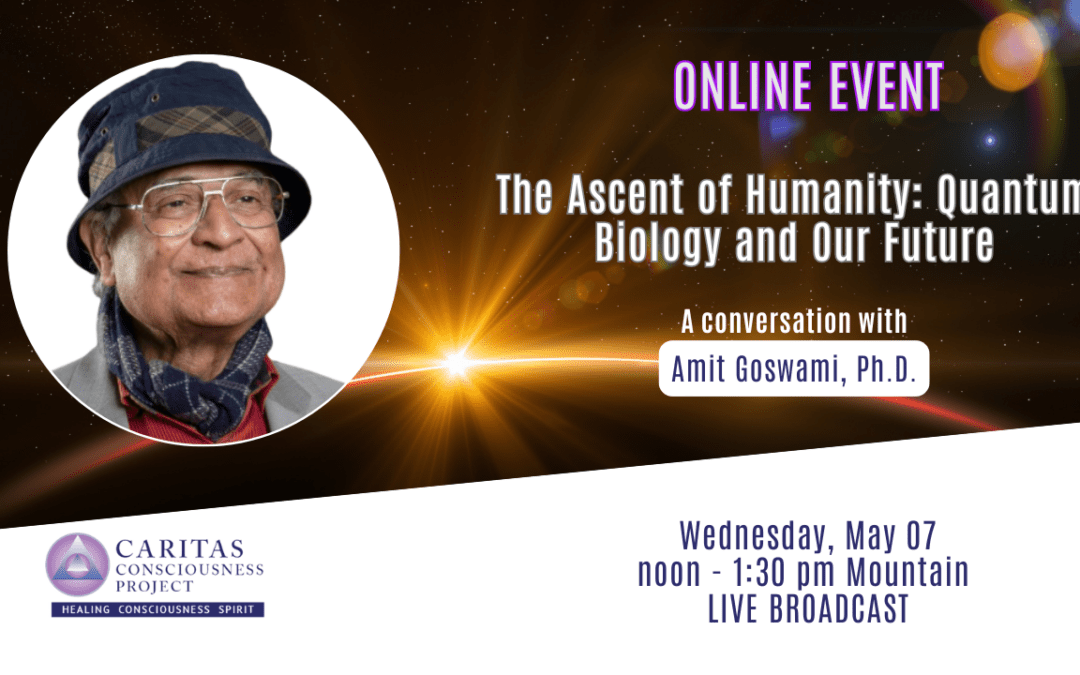May 07 – The Ascent of Humanity: Quantum Biology and Our Future with Amit Goswami, Ph.D.
